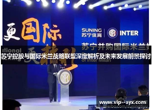 苏宁控股与国际米兰战略联盟深度解析及未来发展前景探讨