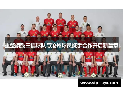 重整旗鼓三镇球队与沧州球员携手合作开启新篇章