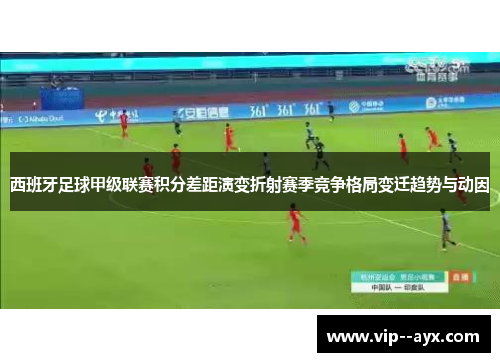 西班牙足球甲级联赛积分差距演变折射赛季竞争格局变迁趋势与动因