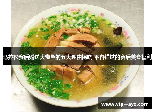 马拉松赛后赠送大带鱼的五大理由揭晓 不容错过的赛后美食福利