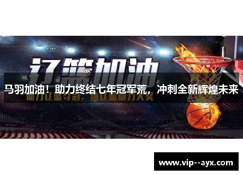 马羽加油！助力终结七年冠军荒，冲刺全新辉煌未来