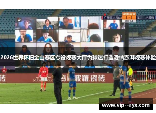 2026世界杯旧金山赛区专设观赛大厅为球迷打造激情澎湃观赛体验