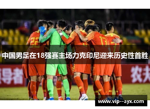 中国男足在18强赛主场力克印尼迎来历史性首胜