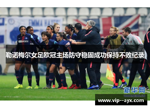 勒诺梅尔女足欧冠主场防守稳固成功保持不败纪录