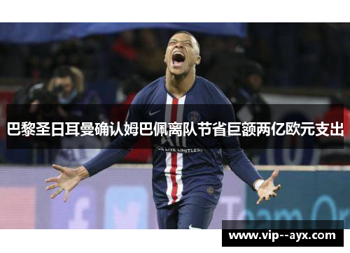 巴黎圣日耳曼确认姆巴佩离队节省巨额两亿欧元支出