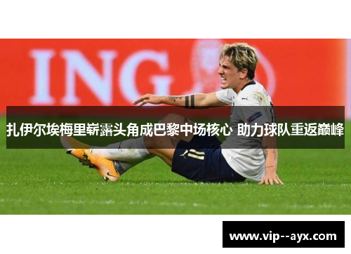 扎伊尔埃梅里崭露头角成巴黎中场核心 助力球队重返巅峰