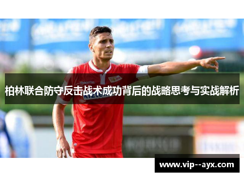 柏林联合防守反击战术成功背后的战略思考与实战解析