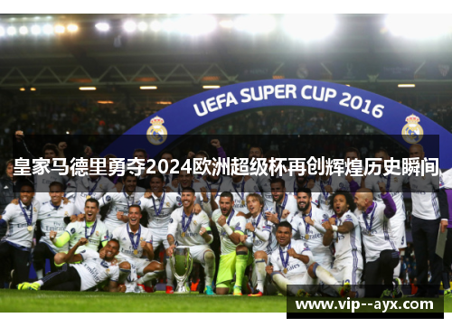 皇家马德里勇夺2024欧洲超级杯再创辉煌历史瞬间