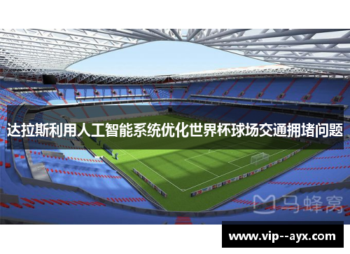 达拉斯利用人工智能系统优化世界杯球场交通拥堵问题