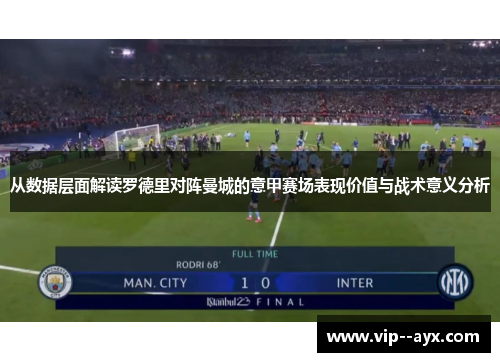从数据层面解读罗德里对阵曼城的意甲赛场表现价值与战术意义分析