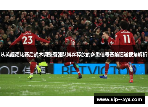 从英超德比赛后战术调整看强队博弈释放的多重信号赛前速递视角解析