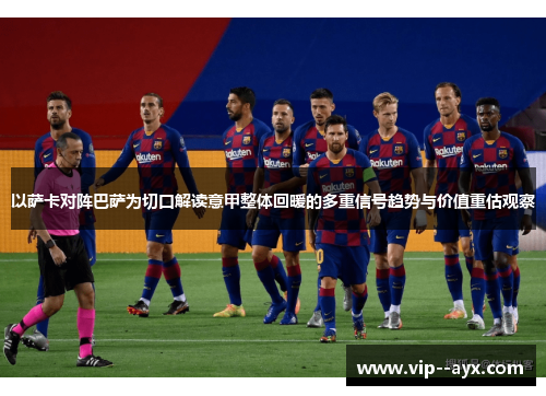 以萨卡对阵巴萨为切口解读意甲整体回暖的多重信号趋势与价值重估观察