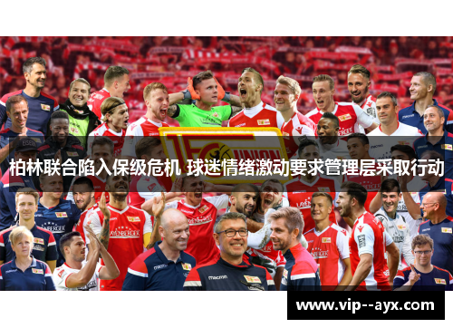 柏林联合陷入保级危机 球迷情绪激动要求管理层采取行动