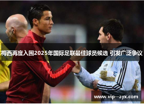梅西再度入围2025年国际足联最佳球员候选 引发广泛争议